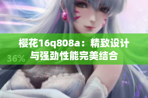 樱花16q808a：精致设计与强劲性能完美结合