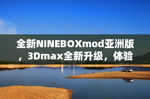 全新NINEBOXmod亚洲版，3Dmax全新升级，体验更加丰富