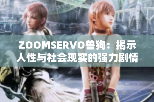 ZOOMSERVO兽狗：揭示人性与社会现实的强力剧情解读