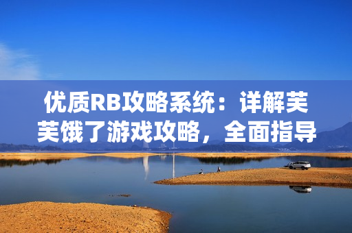 优质RB攻略系统：详解芙芙饿了游戏攻略，全面指导您通关技巧