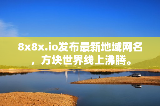 8x8x.io发布最新地域网名，方块世界线上沸腾。