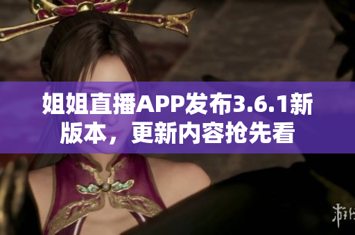 姐姐直播APP发布3.6.1新版本，更新内容抢先看