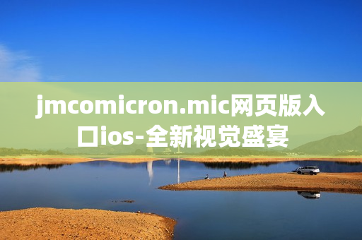 jmcomicron.mic网页版入口ios-全新视觉盛宴