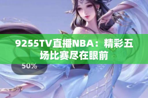 9255TV直播NBA：精彩五场比赛尽在眼前