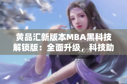 黄品汇新版本MBA黑科技解锁版：全面升级，科技助力新高度