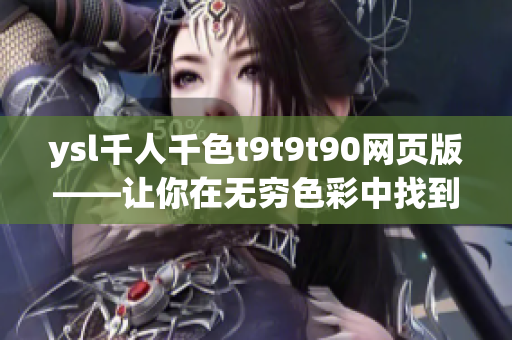 ysl千人千色t9t9t90网页版——让你在无穷色彩中找到自己的独特魅力