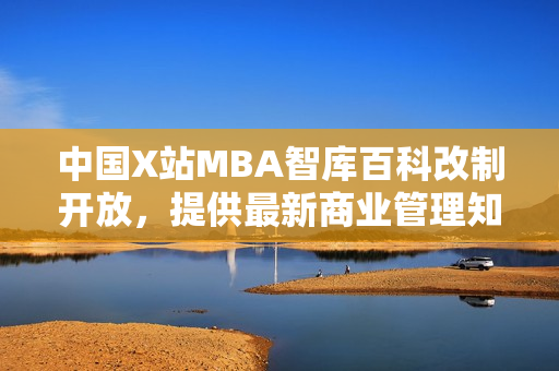 中国X站MBA智库百科改制开放，提供最新商业管理知识