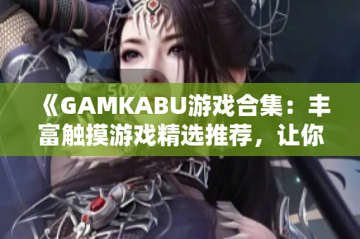 《GAMKABU游戏合集：丰富触摸游戏精选推荐，让你畅玩无忧》