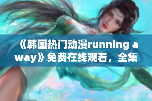 《韩国热门动漫running away》免费在线观看，全集更新中!