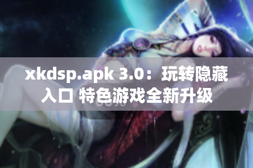 xkdsp.apk 3.0：玩转隐藏入口 特色游戏全新升级