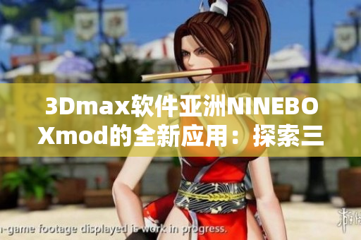 3Dmax软件亚洲NINEBOXmod的全新应用：探索三维设计的新可能性