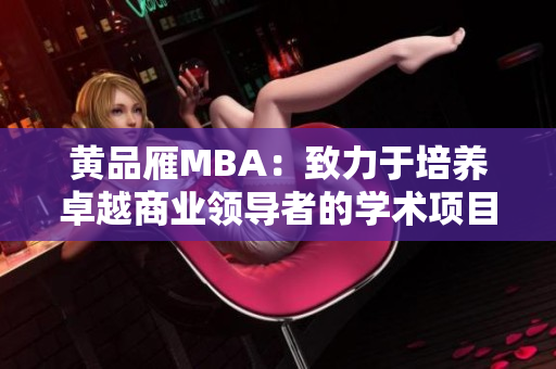 黄品雁MBA：致力于培养卓越商业领导者的学术项目