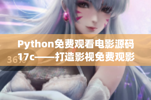 Python免费观看电影源码17c——打造影视免费观影新体验