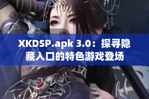 XKDSP.apk 3.0：探寻隐藏入口的特色游戏登场