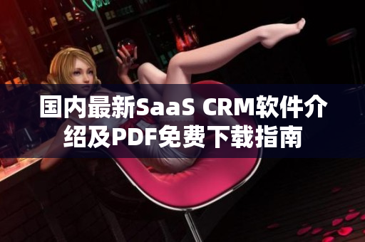 国内最新SaaS CRM软件介绍及PDF免费下载指南