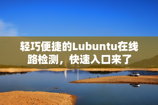 轻巧便捷的Lubuntu在线路检测，快速入口来了