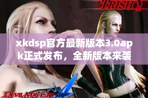 xkdsp官方最新版本3.0apk正式发布，全新版本来袭，功能更新等你来体验