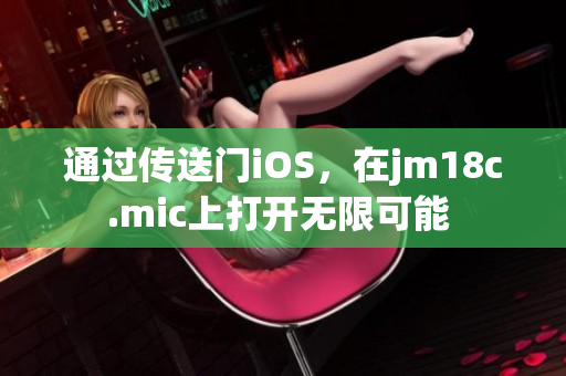 通过传送门iOS，在jm18c.mic上打开无限可能 