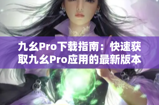 九幺Pro下载指南：快速获取九幺Pro应用的最新版本，安全可靠，一键安装。