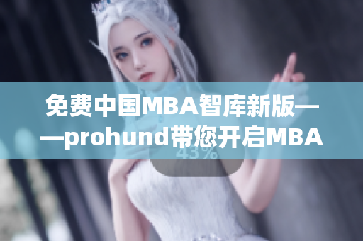 免费中国MBA智库新版——prohund带您开启MBA学习新篇章