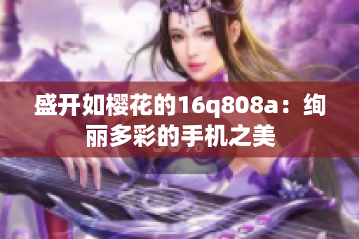 盛开如樱花的16q808a：绚丽多彩的手机之美