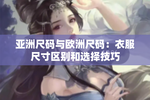 亚洲尺码与欧洲尺码：衣服尺寸区别和选择技巧