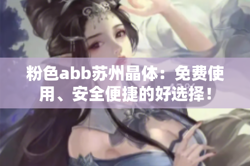 粉色abb苏州晶体：免费使用、安全便捷的好选择！