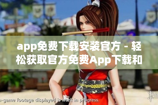 app免费下载安装官方 - 轻松获取官方免费App下载和安装