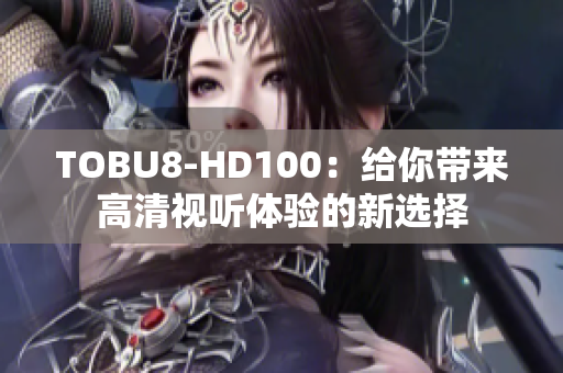 TOBU8-HD100：给你带来高清视听体验的新选择