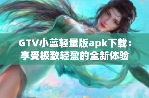 GTV小蓝轻量版apk下载：享受极致轻盈的全新体验