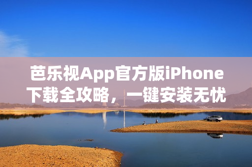 芭乐视App官方版iPhone下载全攻略，一键安装无忧操作