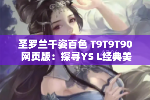 圣罗兰千姿百色 T9T9T90 网页版：探寻YS L经典美妆魅力