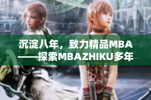 沉淀八年，致力精品MBA——探索MBAZHIKU多年发展之路