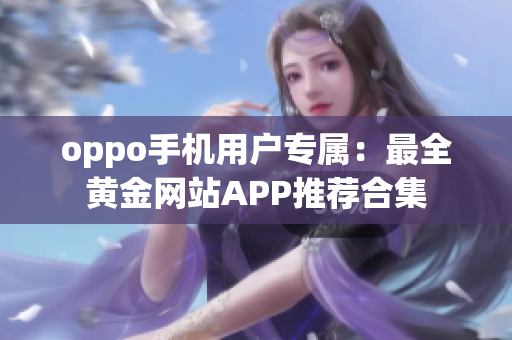 oppo手机用户专属：最全黄金网站APP推荐合集