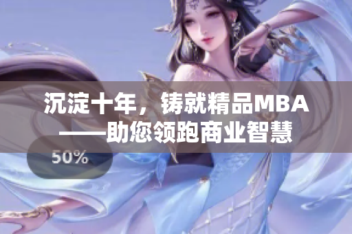 沉淀十年，铸就精品MBA——助您领跑商业智慧