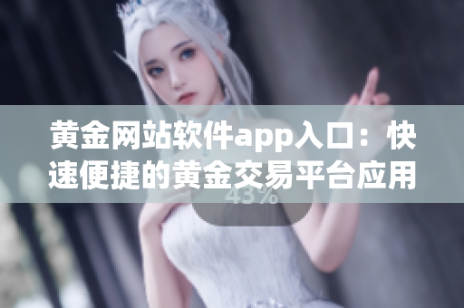 黄金网站软件app入口：快速便捷的黄金交易平台应用，随时随地畅享投资乐趣