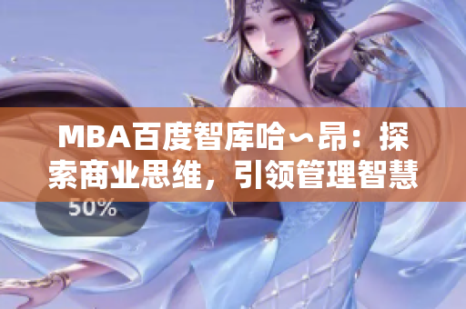 MBA百度智库哈∽昂：探索商业思维，引领管理智慧