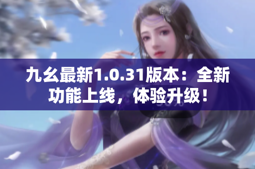 九幺最新1.0.31版本：全新功能上线，体验升级！