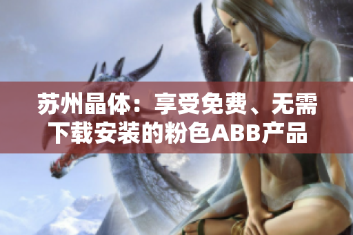 苏州晶体：享受免费、无需下载安装的粉色ABB产品