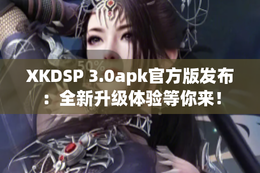 XKDSP 3.0apk官方版发布：全新升级体验等你来！