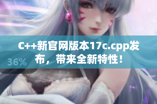 C++新官网版本17c.cpp发布，带来全新特性！