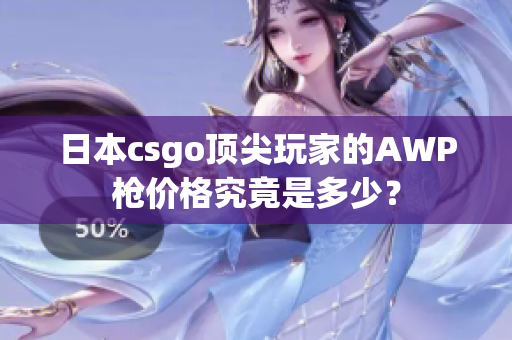 日本csgo顶尖玩家的AWP枪价格究竟是多少？