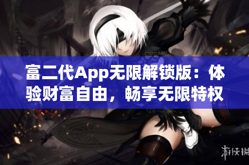 富二代App无限解锁版：体验财富自由，畅享无限特权