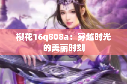 樱花16q808a：穿越时光的美丽时刻