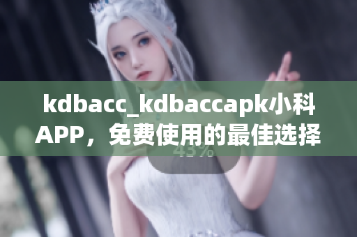 kdbacc_kdbaccapk小科APP，免费使用的最佳选择