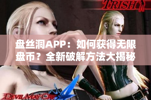 盘丝洞APP：如何获得无限盘币？全新破解方法大揭秘