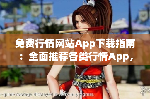 免费行情网站App下载指南：全面推荐各类行情App，助您轻松获取最新市场动态