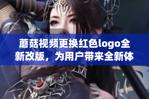 蘑菇视频更换红色logo全新改版，为用户带来全新体验