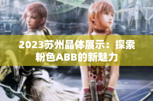 2023苏州晶体展示：探索粉色ABB的新魅力