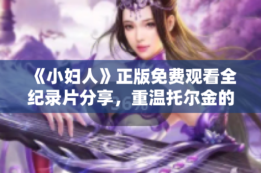 《小妇人》正版免费观看全纪录片分享，重温托尔金的魔幻冒险故事！